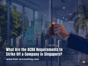 What Are the ACRA Requirements to Strike Off a Company in Singapore?